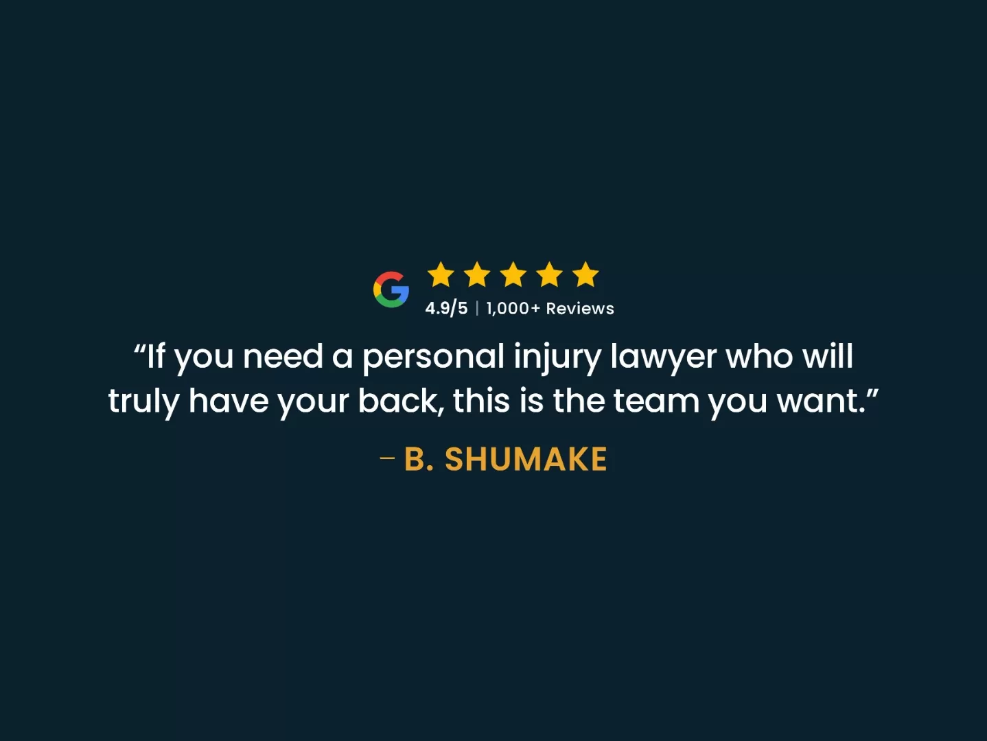 Google review from b. Shumake: if you need a personal injury lawyer who will truly have your back, this is the team you want.